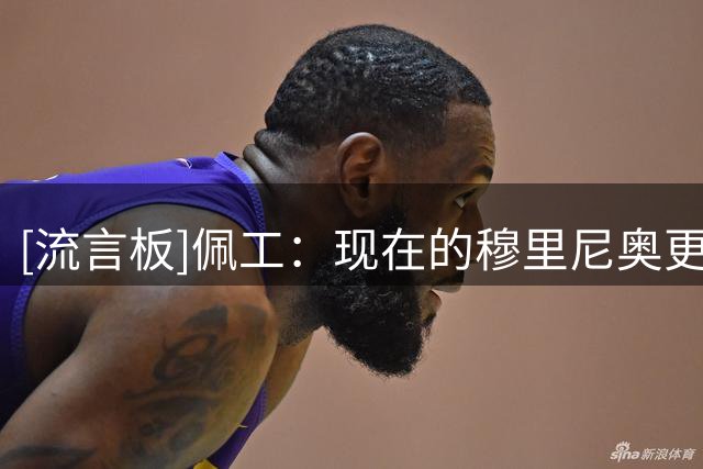 [流言板]佩工：现在的穆里尼奥更加成熟，贝蒂斯必须踢出完整比赛